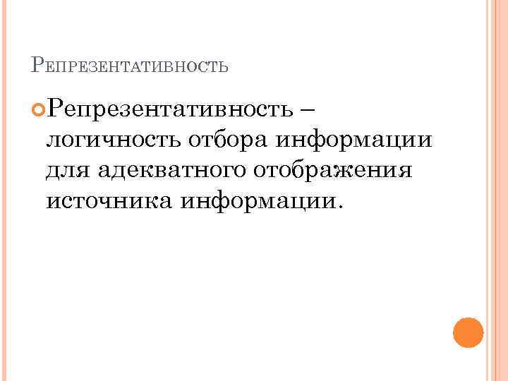 РЕПРЕЗЕНТАТИВНОСТЬ Репрезентативность – логичность отбора информации для адекватного отображения источника информации. 