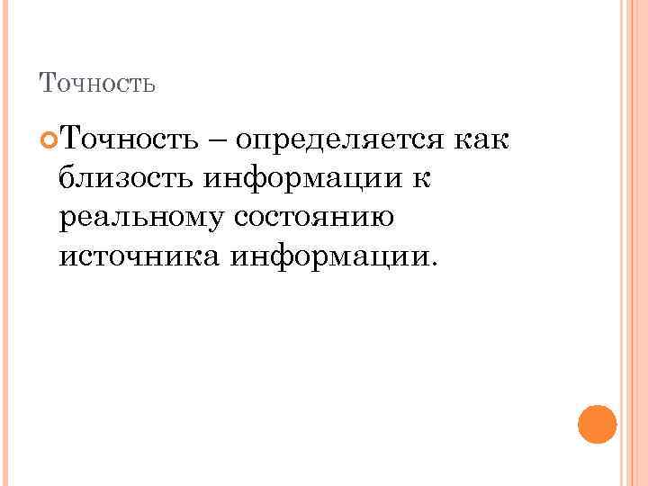 ТОЧНОСТЬ Точность – определяется как близость информации к реальному состоянию источника информации. 