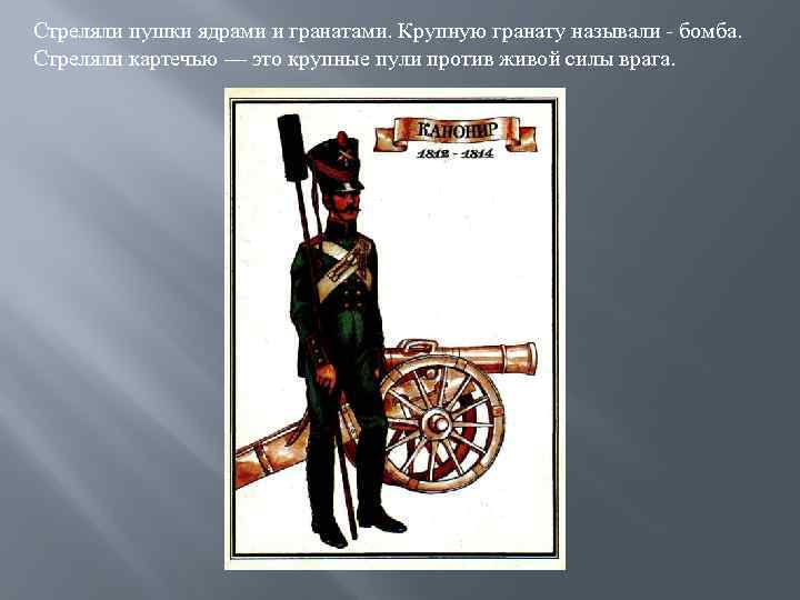 Стреляли пушки ядрами и гранатами. Крупную гранату называли - бомба. Стреляли картечью — это