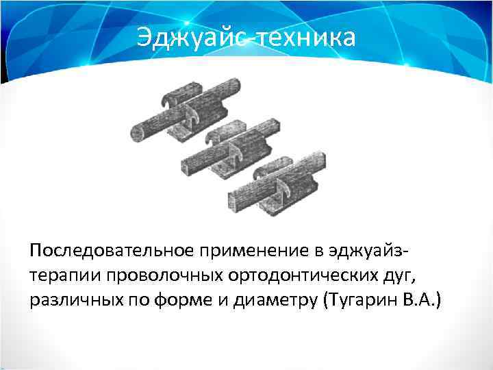 Эджуайс-техника Последовательное применение в эджуайзтерапии проволочных ортодонтических дуг, различных по форме и диаметру (Тугарин