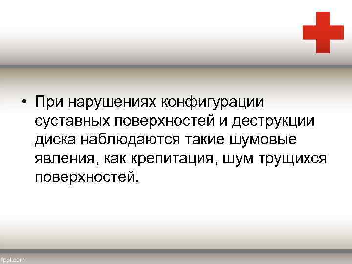  • При нарушениях конфигурации суставных поверхностей и деструкции диска наблюдаются такие шумовые явления,