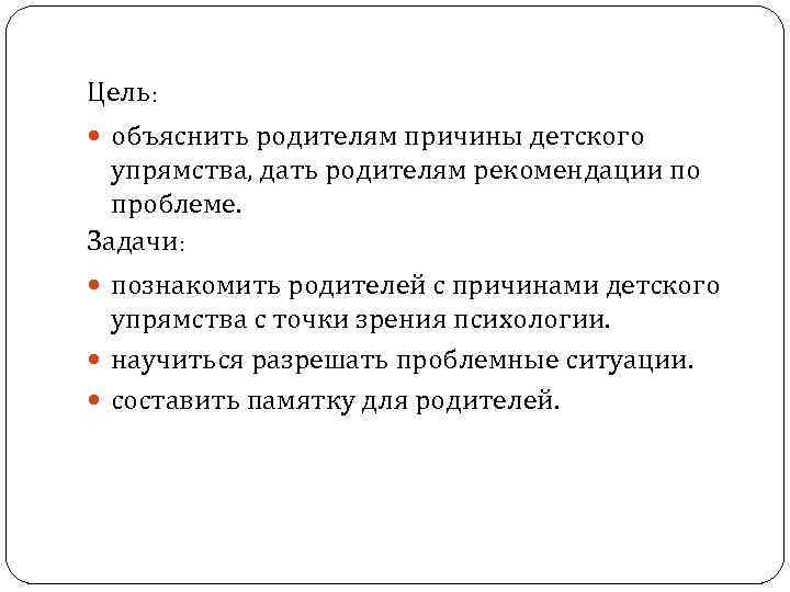 Цель: объяснить родителям причины детского упрямства, дать родителям рекомендации по проблеме. Задачи: познакомить родителей