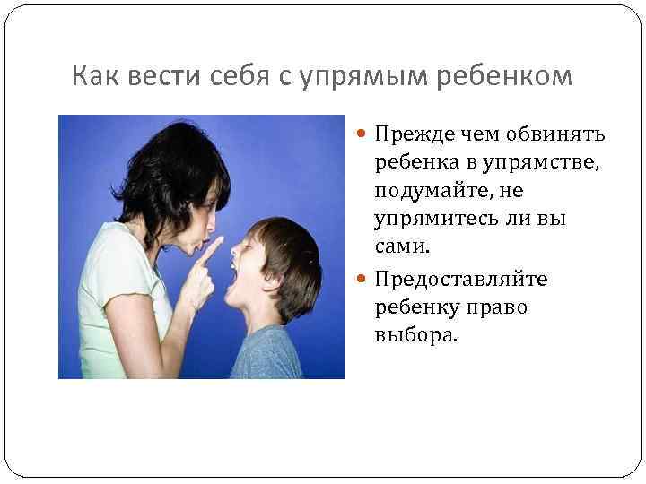 Как вести себя с упрямым ребенком Прежде чем обвинять ребенка в упрямстве, подумайте, не