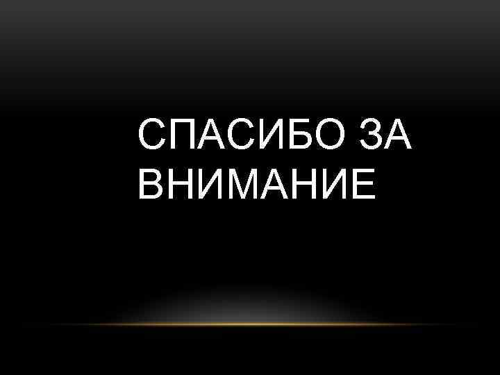 СПАСИБО ЗА ВНИМАНИЕ 