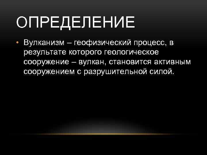 ОПРЕДЕЛЕНИЕ • Вулканизм – геофизический процесс, в результате которого геологическое сооружение – вулкан, становится