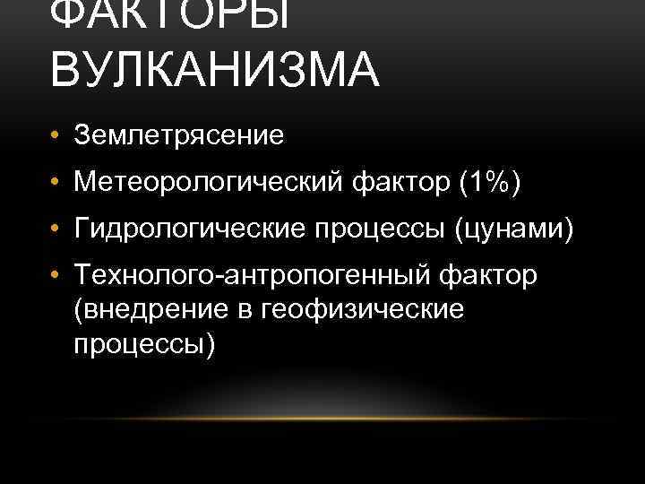 ФАКТОРЫ ВУЛКАНИЗМА • Землетрясение • Метеорологический фактор (1%) • Гидрологические процессы (цунами) • Технолого-антропогенный