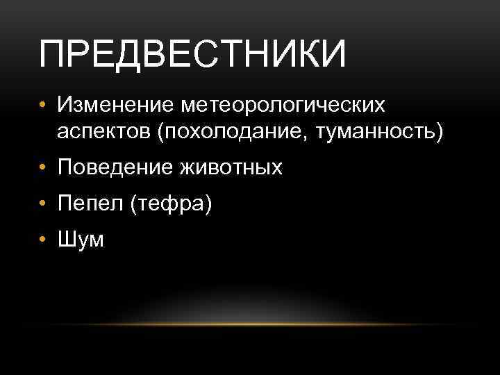 ПРЕДВЕСТНИКИ • Изменение метеорологических аспектов (похолодание, туманность) • Поведение животных • Пепел (тефра) •