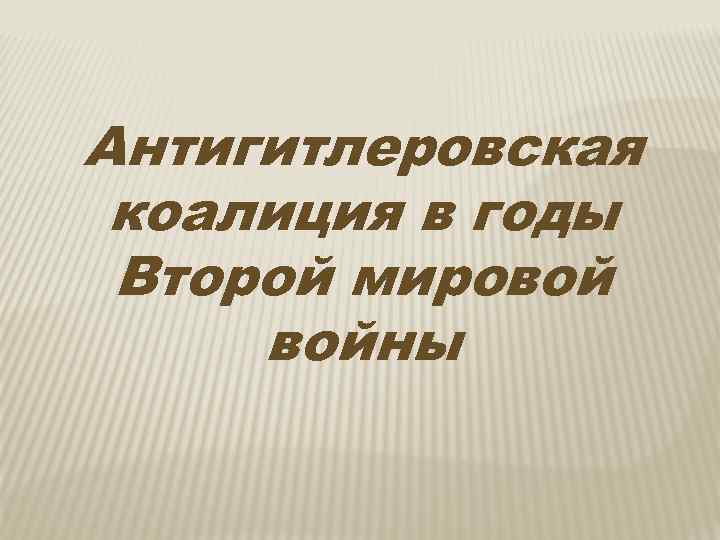 Антигитлеровская коалиция в годы Второй мировой войны 