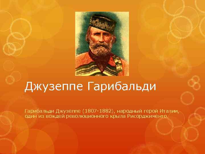 Джузеппе Гарибальди Джузеппе (1807 -1882), народный герой Италии, один из вождей революционного крыла Рисорджименто.