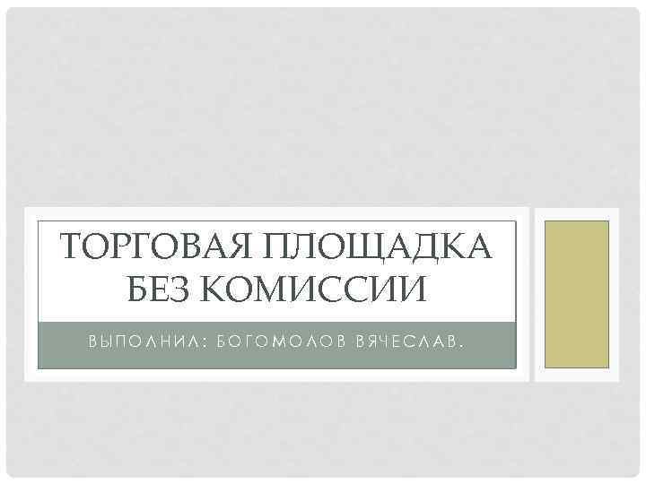 ТОРГОВАЯ ПЛОЩАДКА БЕЗ КОМИССИИ ВЫПОЛНИЛ: БОГОМОЛОВ ВЯЧЕСЛАВ. 