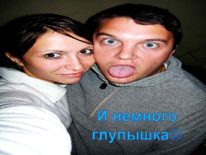 И немного глупышка 