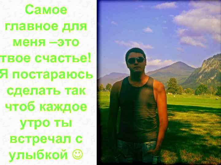 Самое главное для меня –это твое счастье! Я постараюсь сделать так чтоб каждое утро