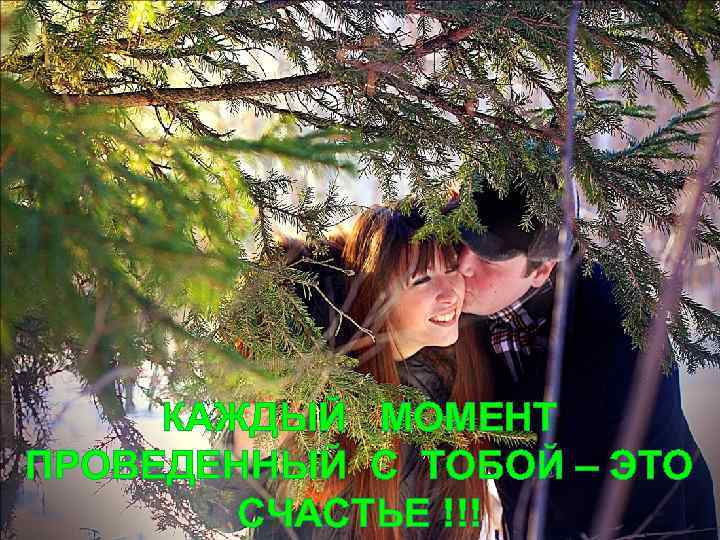 КАЖДЫЙ МОМЕНТ ПРОВЕДЕННЫЙ С ТОБОЙ – ЭТО СЧАСТЬЕ !!! 