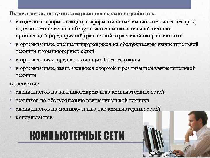 Выпускники, получив специальность смогут работать: • в отделах информатизации, информационных вычислительных центрах, отделах технического