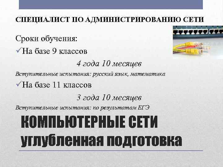 СПЕЦИАЛИСТ ПО АДМИНИСТРИРОВАНИЮ СЕТИ Сроки обучения: üНа базе 9 классов 4 года 10 месяцев