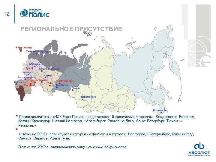 12 РЕГИОНАЛЬНОЕ ПРИСУТСТВИЕ Региональная сеть «ИСК Евро-Полис» представлена 10 филиалами в городах: : Владивосток,