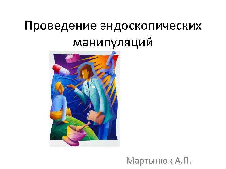 Проведение эндоскопических манипуляций Мартынюк А. П. 