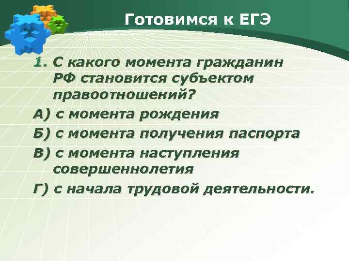 Готовимся к ЕГЭ 1. С какого момента гражданин РФ становится субъектом правоотношений? А) с