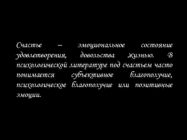 Счастье – эмоциональное состояние удовлетворения, довольства жизнью. В психологической литературе под счастьем часто понимается