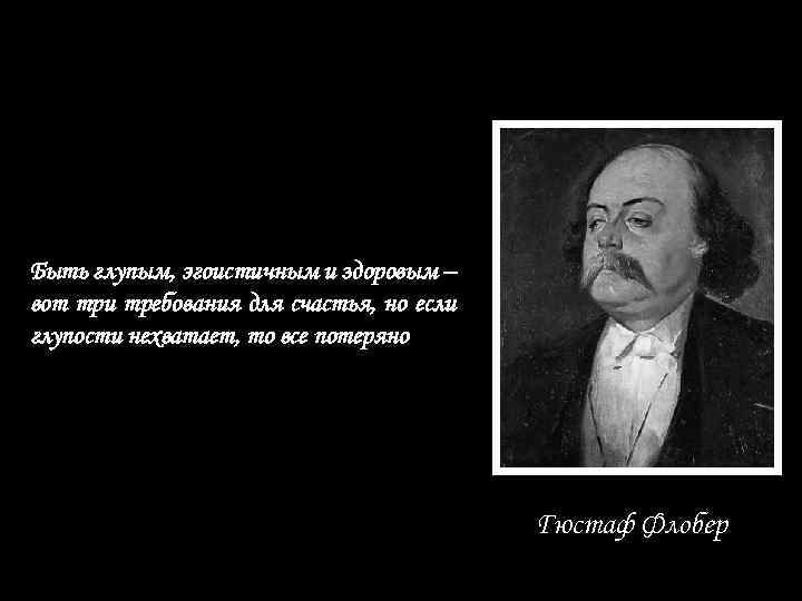 Быть глупым, эгоистичным и здоровым – вот три требования для счастья, но если глупости