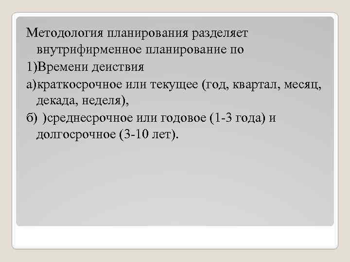 Методология планирования разделяет внутрифирменное планирование по 1)Времени деиствия а)краткосрочное или текущее (год, квартал, месяц,