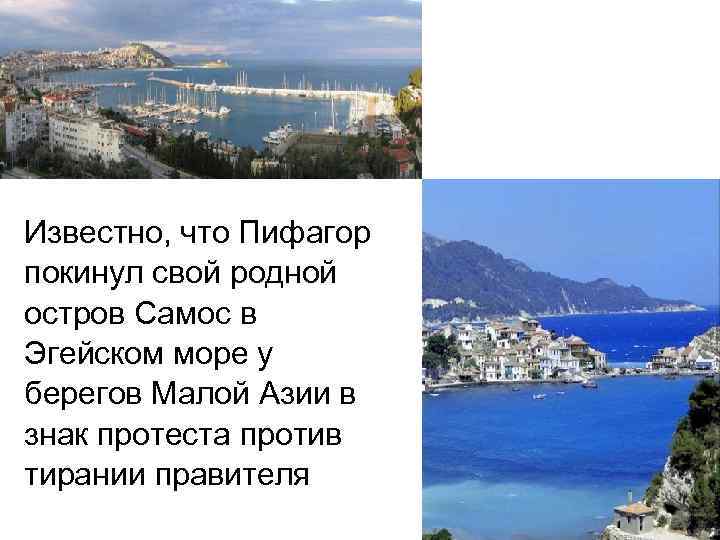 Известно, что Пифагор покинул свой родной остров Самос в Эгейском море у берегов Малой