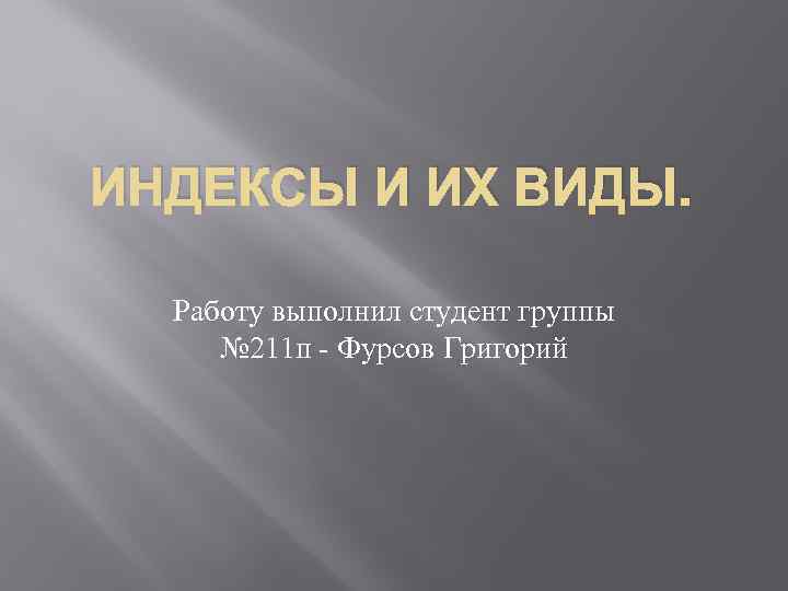 ИНДЕКСЫ И ИХ ВИДЫ. Работу выполнил студент группы № 211 п - Фурсов Григорий