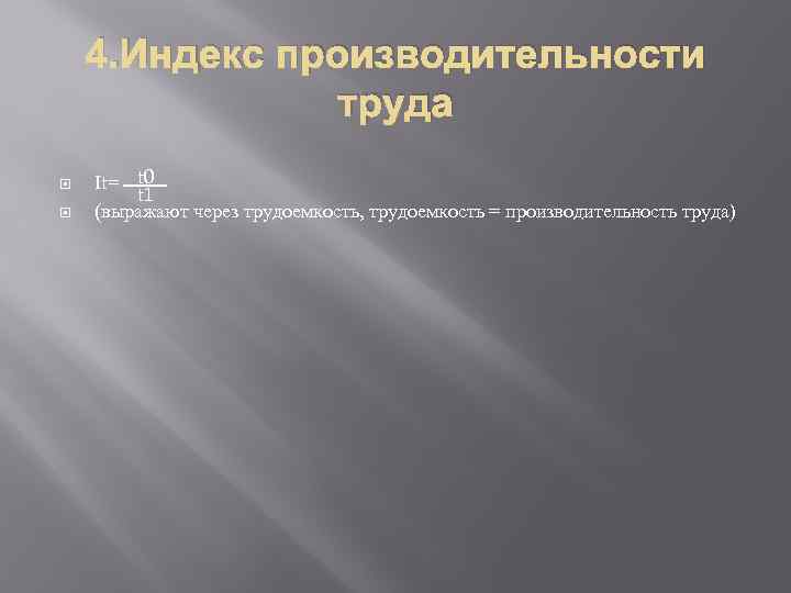 4. Индекс производительности труда It= t 0 t 1 (выражают через трудоемкость, трудоемкость =