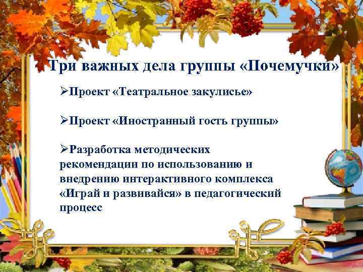 Три важных дела группы «Почемучки» ØПроект «Театральное закулисье» ØПроект «Иностранный гость группы» ØРазработка методических