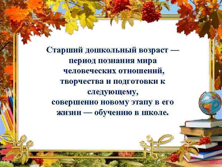 Старший дошкольный возраст — период познания мира человеческих отношений, творчества и подготовки к следующему,