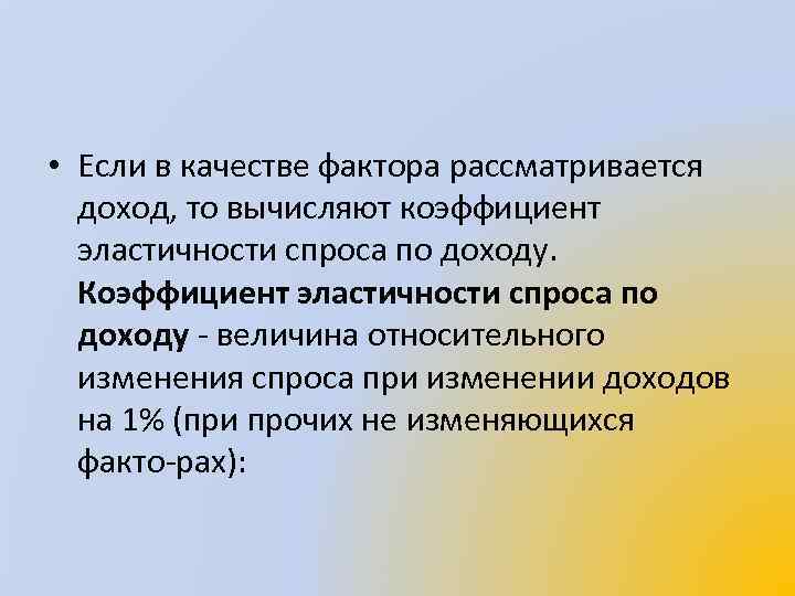  • Если в качестве фактора рассматривается доход, то вычисляют коэффициент эластичности спроса по