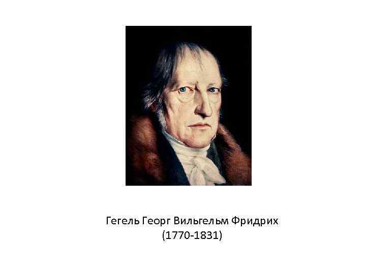 Гегель Георг Вильгельм Фридрих (1770 -1831) 