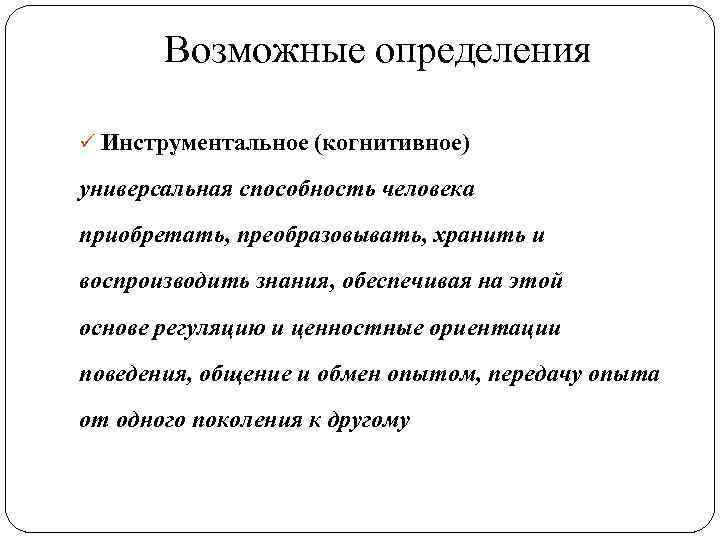Возможные определения ü Инструментальное (когнитивное) универсальная способность человека приобретать, преобразовывать, хранить и воспроизводить знания,
