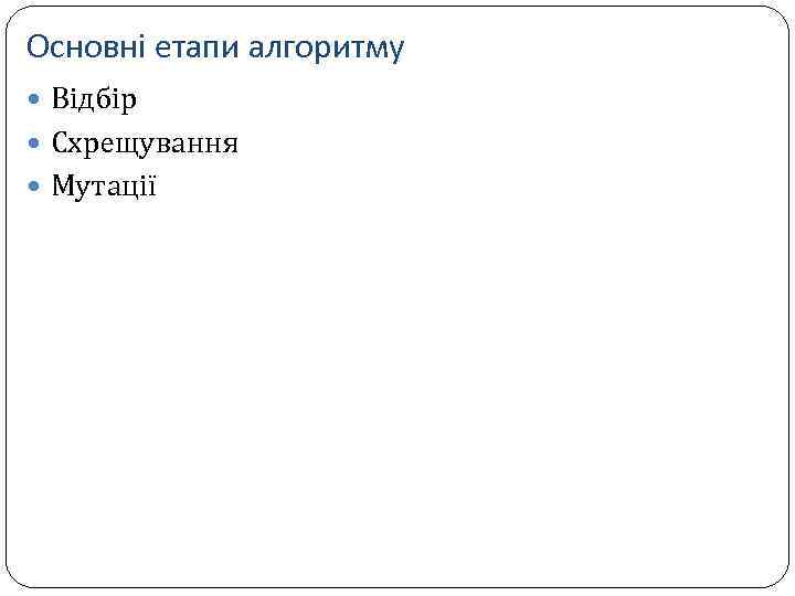 Основні етапи алгоритму Відбір Схрещування Мутації 