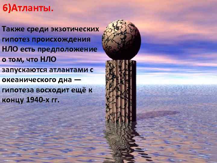 6)Атланты. Также среди экзотических гипотез происхождения НЛО есть предположение о том, что НЛО запускаются