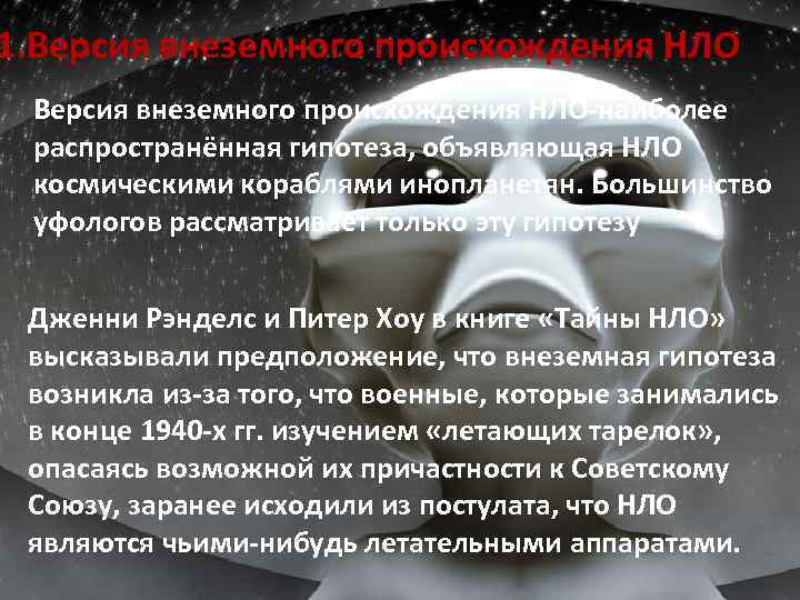 1. Версия внеземного происхождения НЛО-наиболее распространённая гипотеза, объявляющая НЛО космическими кораблями инопланетян. Большинство уфологов