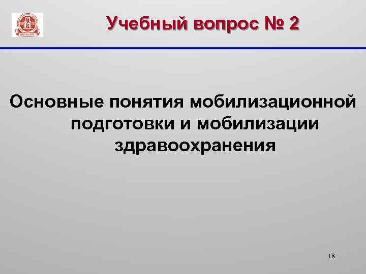 Учебный вопрос № 2 Основные понятия мобилизационной подготовки и мобилизации здравоохранения 18 