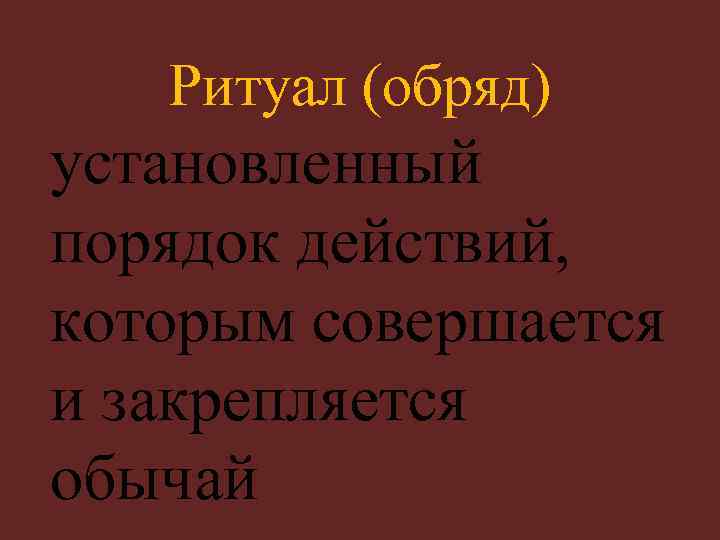 Ритуал (обряд) установленный порядок действий, которым совершается и закрепляется обычай 