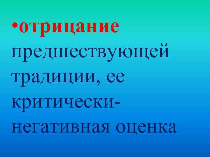  • отрицание предшествующей традиции, ее критическинегативная оценка 