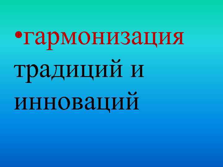  • гармонизация традиций и инноваций 