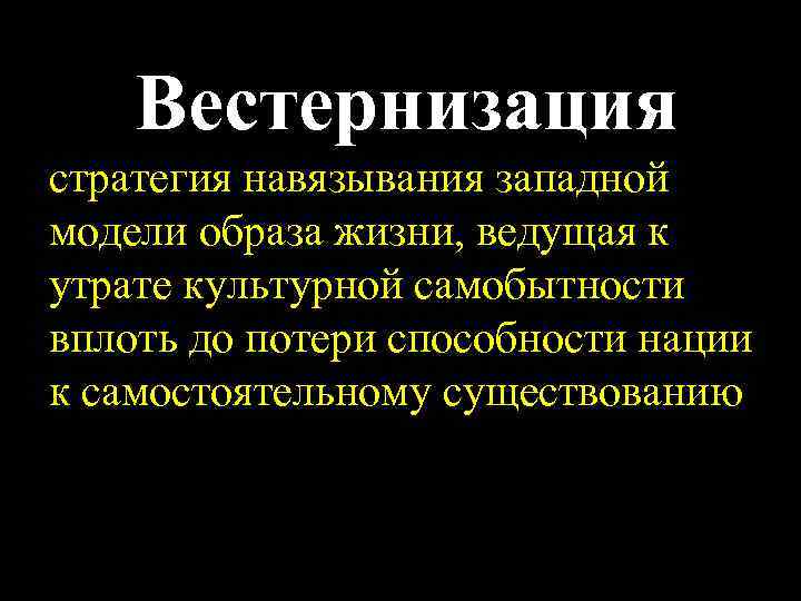 Вестернизация стратегия навязывания западной модели образа жизни, ведущая к утрате культурной самобытности вплоть до