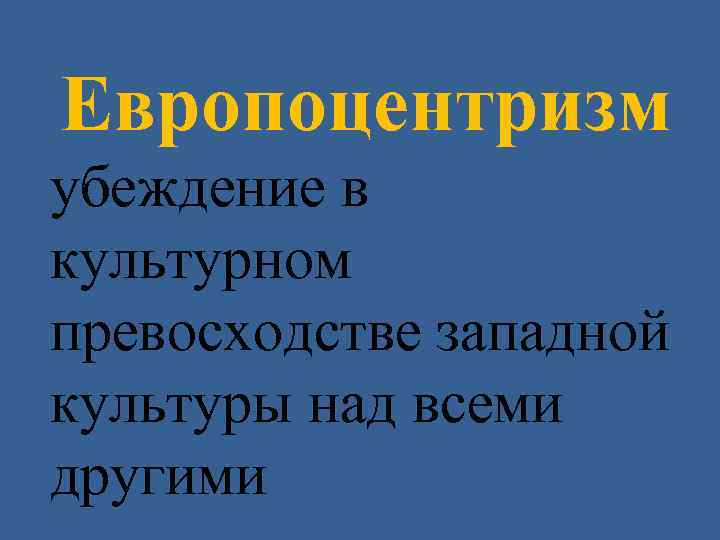 Европоцентризм убеждение в культурном превосходстве западной культуры над всеми другими 