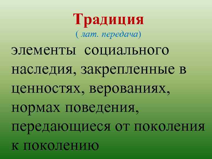 Традиция ( лат. передача) элементы социального наследия, закрепленные в ценностях, верованиях, нормах поведения, передающиеся