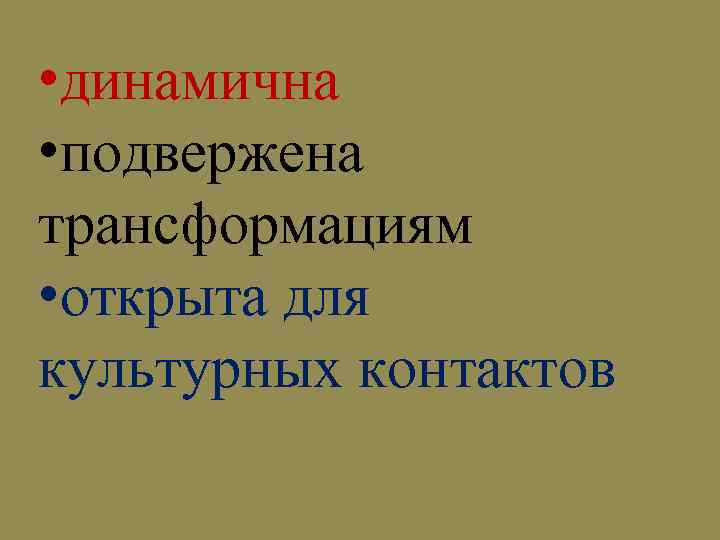  • динамична • подвержена трансформациям • открыта для культурных контактов 