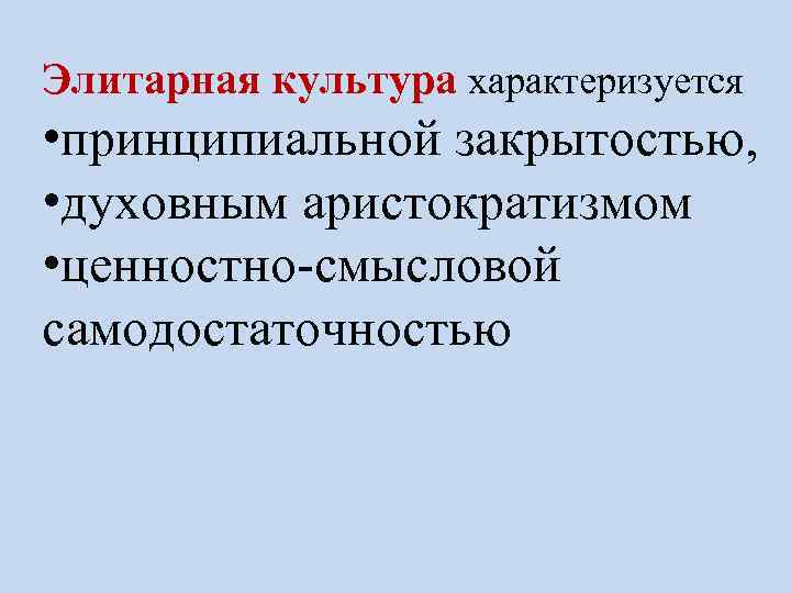 Элитарная культура характеризуется • принципиальной закрытостью, • духовным аристократизмом • ценностно-смысловой самодостаточностью 