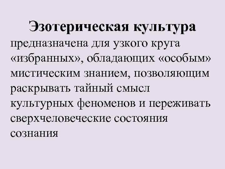 Эзотерическая культура предназначена для узкого круга «избранных» , обладающих «особым» мистическим знанием, позволяющим раскрывать