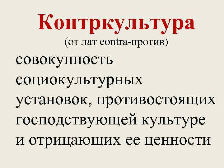 Контркультура (от лат contra-против) совокупность социокультурных установок, противостоящих господствующей культуре и отрицающих ее ценности