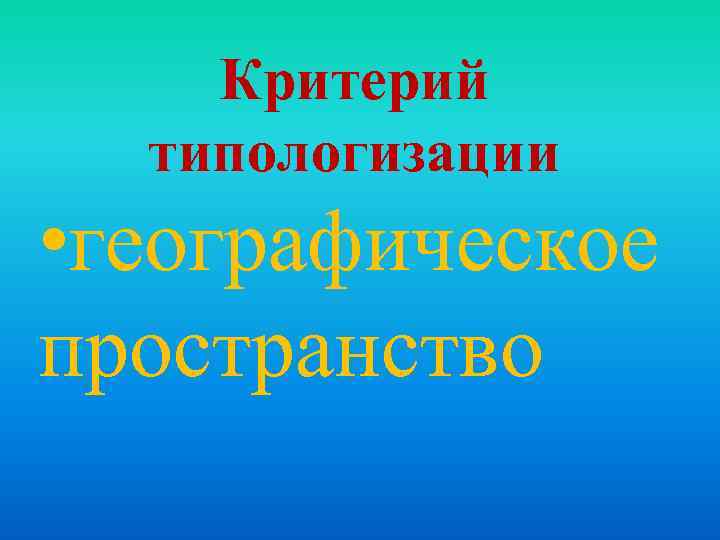 Критерий типологизации • географическое пространство 