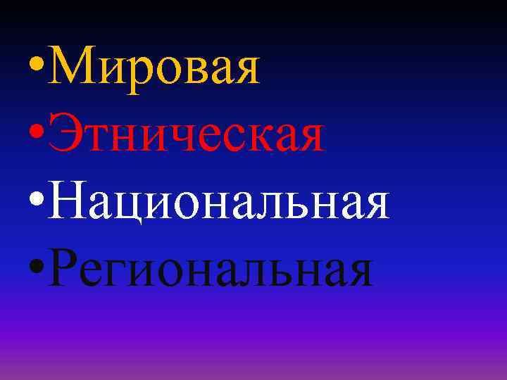  • Мировая • Этническая • Национальная • Региональная 