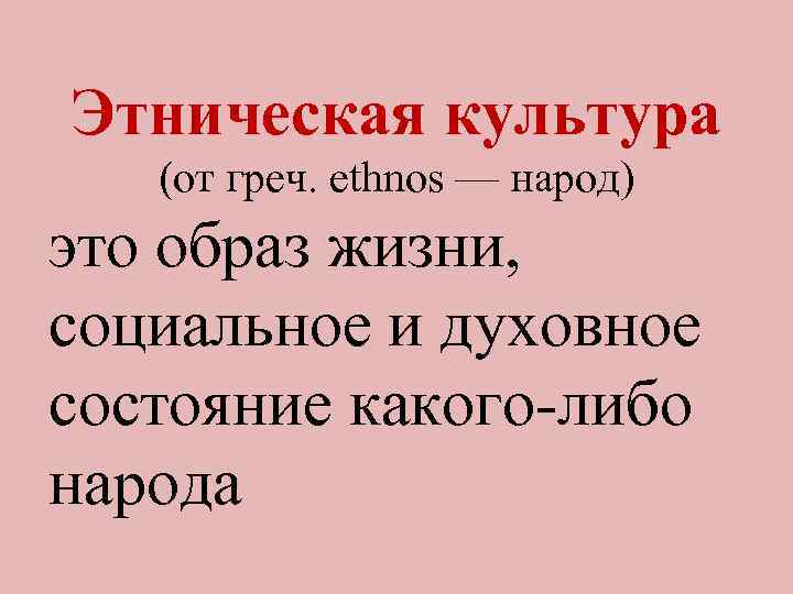 Этническая культура (от греч. ethnos — народ) это образ жизни, социальное и духовное состояние